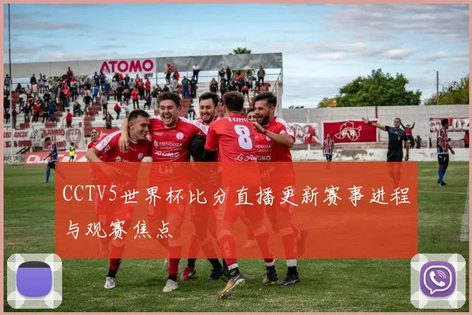 CCTV5世界杯比分直播更新赛事进程与观赛焦点