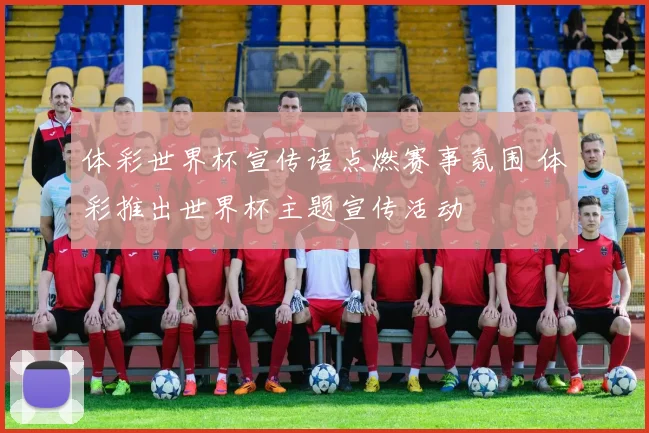 体彩世界杯宣传语点燃赛事氛围 体彩推出世界杯主题宣传活动