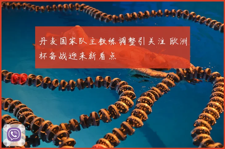 丹麦国家队主教练调整引关注 欧洲杯备战迎来新看点