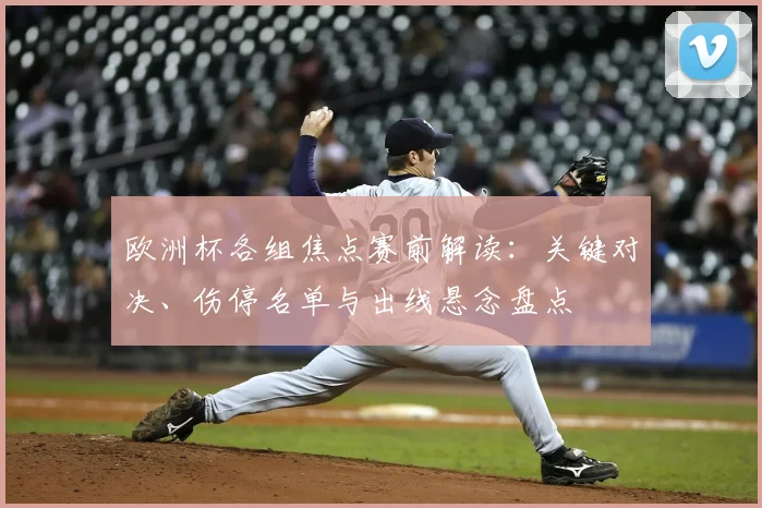 欧洲杯各组焦点赛前解读：关键对决、伤停名单与出线悬念盘点