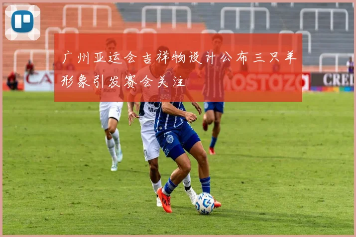 广州亚运会吉祥物设计公布三只羊形象引发赛会关注