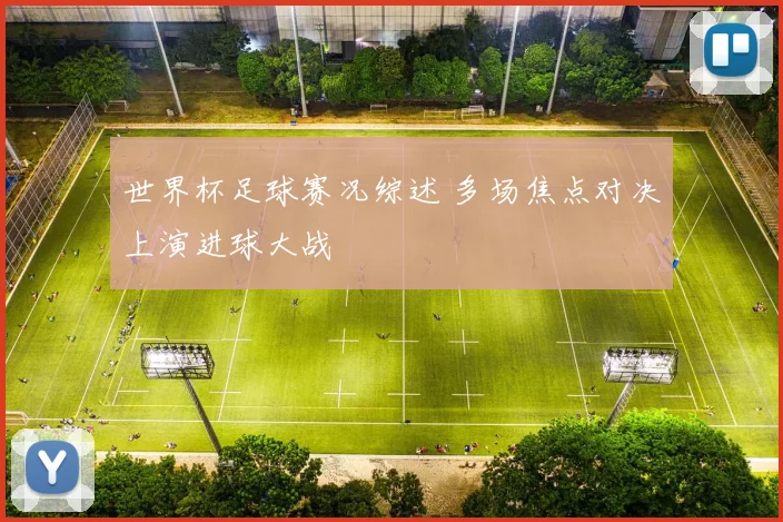 世界杯足球赛况综述 多场焦点对决上演进球大战
