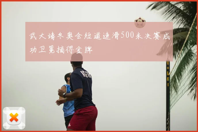 武大靖冬奥会短道速滑500米决赛成功卫冕摘得金牌