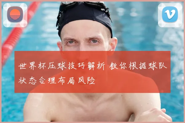 世界杯压球技巧解析 教你根据球队状态合理布局风险