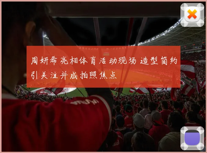 周妍希亮相体育活动现场 造型简约引关注并成拍照焦点