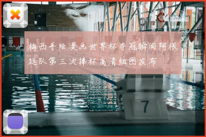 梅西手绘漫画世界杯夺冠瞬间阿根廷队第三次捧杯高清组图发布