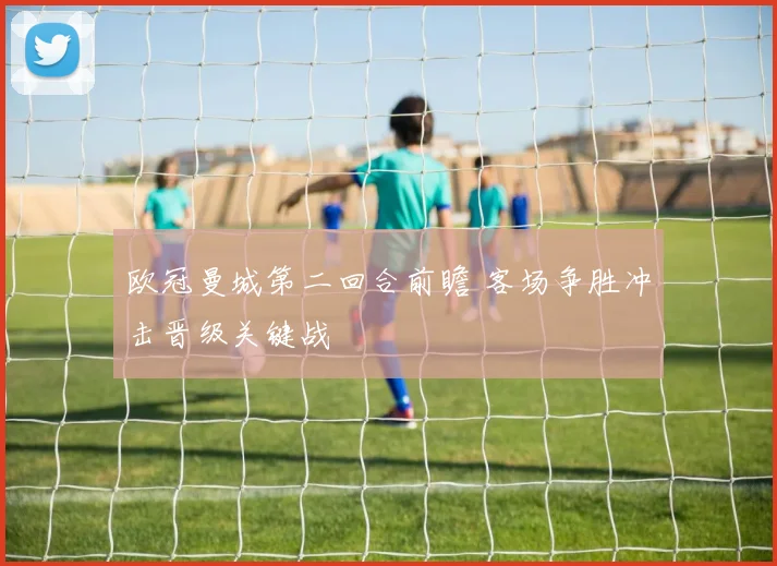 欧冠曼城第二回合前瞻 客场争胜冲击晋级关键战