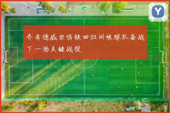 乔考德威尔伤缺回归训练球队备战下一场关键战役