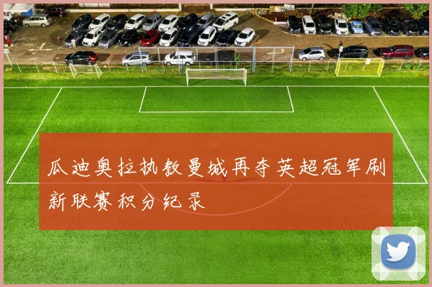 瓜迪奥拉执教曼城再夺英超冠军刷新联赛积分纪录
