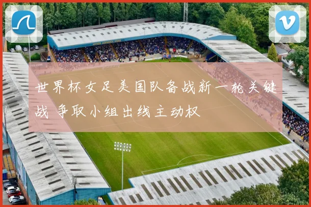 世界杯女足美国队备战新一轮关键战 争取小组出线主动权