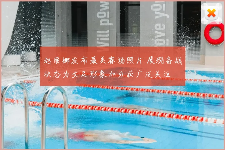 赵丽娜发布最美赛场照片 展现备战状态为女足形象加分获广泛关注