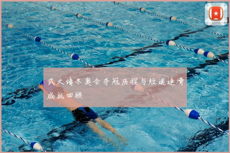 武大靖冬奥会夺冠历程与短道速滑成就回顾