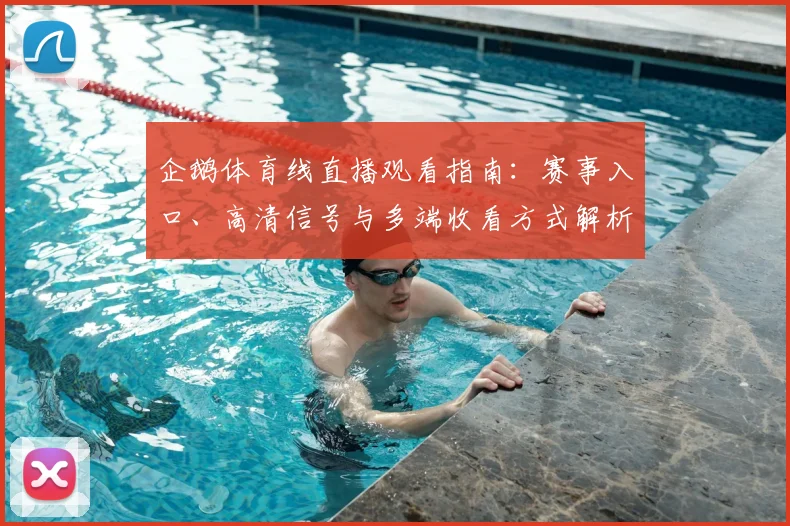 企鹅体育线直播观看指南：赛事入口、高清信号与多端收看方式解析