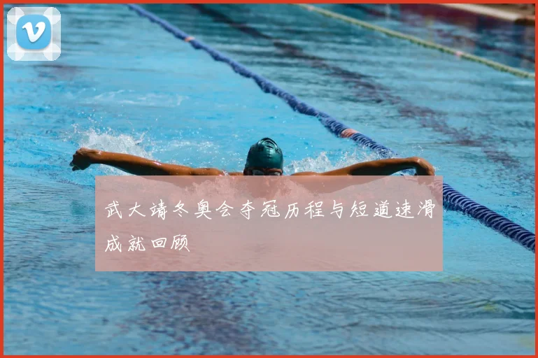 武大靖冬奥会夺冠历程与短道速滑成就回顾