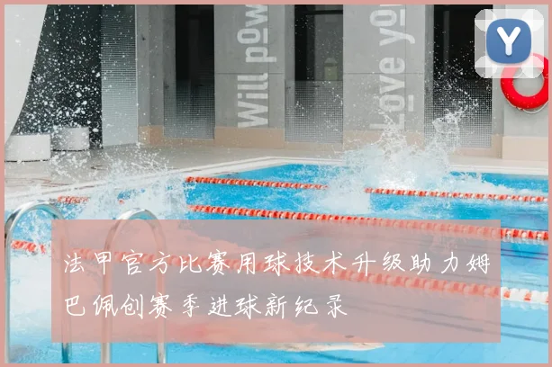 法甲官方比赛用球技术升级助力姆巴佩创赛季进球新纪录