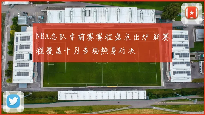 NBA各队季前赛赛程盘点出炉 新赛程覆盖十月多场热身对决