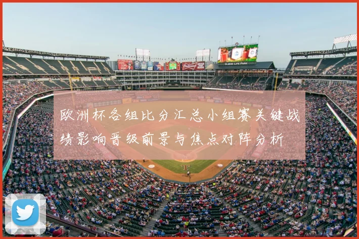 欧洲杯各组比分汇总小组赛关键战绩影响晋级前景与焦点对阵分析