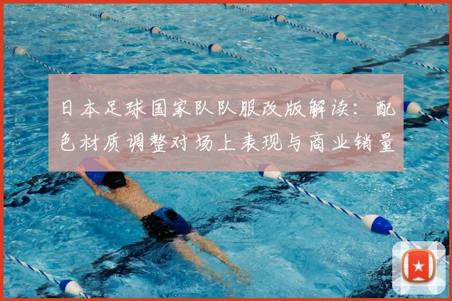 日本足球国家队队服改版解读：配色材质调整对场上表现与商业销量影响
