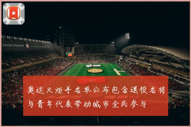 奥运火炬手名单公布包含退役名将与青年代表带动城市全民参与