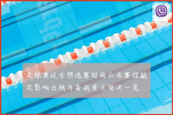 足球奥运会预选赛时间公布赛程敲定影响出线与备战重点场次一览